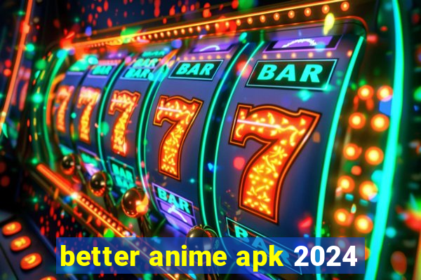 better anime apk 2024